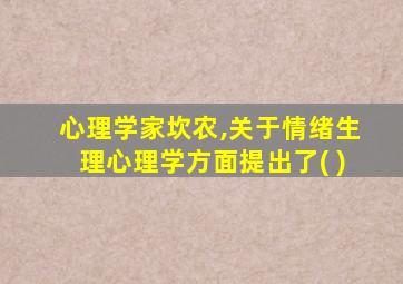 心理学家坎农,关于情绪生理心理学方面提出了( )